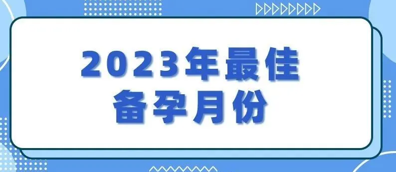 2023年备孕最佳月份，2023年适合备孕的月份